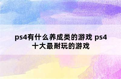 ps4有什么养成类的游戏 ps4十大最耐玩的游戏